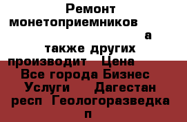 Ремонт монетоприемников NRI , CoinCo, Comestero, Jady (а также других производит › Цена ­ 500 - Все города Бизнес » Услуги   . Дагестан респ.,Геологоразведка п.